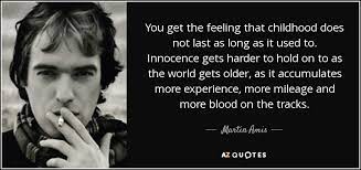 Martin Amis Quote You Get The Feeling That Childhood Does Not Last As
