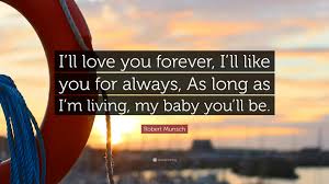 Quotes tend to be simplistic and easy to remember and they echo what is in our hearts. Robert Munsch Quote I Ll Love You Forever I Ll Like You For Always As Long