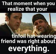 That Moment When You Realize That Your Tinfoil Hat Wearing Friend Was Right About Everything Funny Spiritual Memes Make Me Laugh That Moment When You Realize