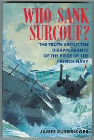 WHO SANK SURCOUF? THE TRUTH ABOUT THE DISAPPEARANCE OF THE PRIDE OF THE  FRENCH NAVY. by Rusbridger, James