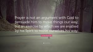 If jesus had preached the same message that ministers preach today, he would never have been crucified. Leonard Ravenhill Quote Prayer Is Not An Argument With God To Persuade Him To Move Things Our Way But An Exercise By Which We Are Enabled By Hi