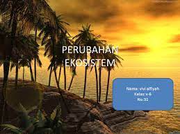 Perubahan Ekosistem Nama Vivi Alfiyah Kelas X 6 No Ppt Download