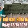 Tỷ giá USD hôm nay 12/5/2026: Đồng USD tăng nhẹ, thị trường lo ngại xung đột leo thang