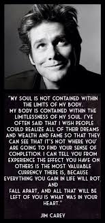 My Soul Is Not Contained Within The Limits Of My Body My Body Is Contained Within The Limitlessness Of My Soul I Celebration Quotes Jim Carrey Quotes Words
