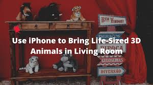 How To Use Your Iphone To Bring Life Sized 3d Animals In Your Living Room