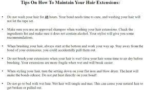 You may need to visit the salon monthly for the proper care and upkeep of your hair extensions. Printable Tips For Maintaining Hair Extensions Walker Tape