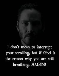 I don't mean mean to interrupt your scrolling, but if God is the reason why  you are still breathing. AMEN!