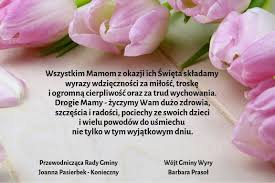 Wyjątkjowe życzenia na dzień mamy piękne życzenia na dzień mamy dużo zdrowia i miłości, mocy śmiechu i słodkości, mało smutku oraz łez, pełni szczęścia, jeśli chcesz. Zyczenia Z Okazji Dnia Matki Portal Gminy Wyry
