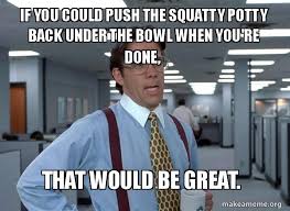 If You Could Push The Squatty Potty Back Under The Bowl When You Re Done That Would Be Great That Would Be Great Office Space Bill Lumbergh Make A Meme