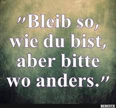 Bleib So Wie Du Bist Aber Bitte Wo Anders Lustige Bilder Spruche Witze Echt Lustig Witze Witzige Bilder Spruche Spruche