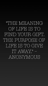 The Purpose Of Life Is To Give It Away Meaning The Meaning Of Life Is Find Your Gift The Purpose Of Life Is To Give It Away Anonymous Meaning Of Life Finding Yourself Meant To Be
