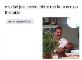 Communism Will Win My Dad Just Texted From Across The Table Know Your Meme