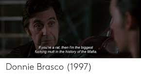 Find all lines from this movie. Rat Then I M The Biggest If You Re Fucking Mutt In The History Of The Mafia A Donnie Brasco 1997 History Meme On Me Me