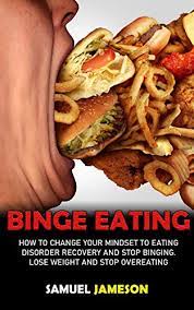 Binge eating disorder is different. Binge Eating How To Change Your Mindset To Eating Disorder Recovery And Stop Binging Lose Weight And Stop Overeating English Edition Ebook Jameson Samuel Amazon De Kindle Shop