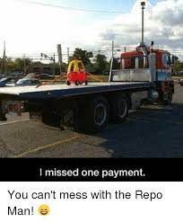 I Missed One Payment You Can T Mess With The Repo Man Meme On Me Me