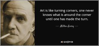 Corner quotes in my life i had come to realize that when things were going very well indeed it was just the time to anticipate trouble. Milton Avery Quote Art Is Like Turning Corners One Never Knows What Is