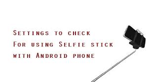 What is the best selfie stick for iphone 7 plus? Unable To Use Selfie Stick With Android Phone Settings To Check