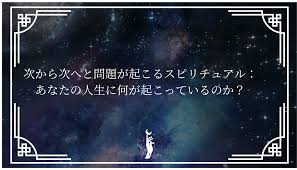 次 から 次 へ と 問題 が 起こる スピリチュアル
