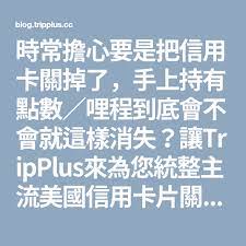 時常擔心要是把信用卡關掉了 手上持有點數 哩程到底會不會就這樣消失 讓tripplus來為您統整主流美國信用卡片關卡與否 對於點數 哩程是否會消失的總整理 cards