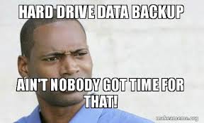Maybe you would like to learn more about one of these? Hard Drive Data Backup Ain T Nobody Got Time For That Confused Black Man Make A Meme