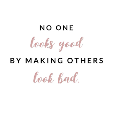 No One Looks Good By Making Others Look Bad Bad Quotes Sweet Quotes People Quotes