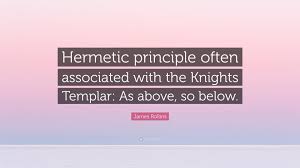 Templars, templar knights, poor knights of solomon's temple, templar motto: James Rollins Quote Hermetic Principle Often Associated With The Knights Templar As Above So Below