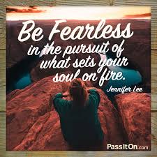 Sing sing sing and let your spirit sore sky high and dont ever let anyone bring it down. Be Fearless In The Pursuit Of What Sets Your Soul On Fire Jennifer Lee Passiton Com