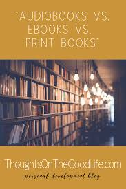Audiobooks Vs Ebooks Vs Print Books Thoughts On The Good Life Book Print Photo Quotes Books