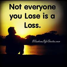 Not Everyone You Lose Is A Loss Wisdom Life Quotes