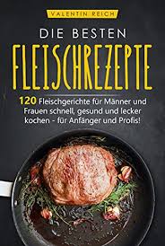 Amazon Com Br Ebooks Kindle Die Besten Fleischrezepte 120 Fleischgerichte Fur Manner Und Frauen Schnell Gesund Und Lecker Kochen Fur Anfanger Und Profis German Edition Reich Valentin