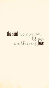 The Soul Cannot Live Without Love Quote
