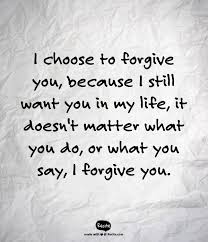 I Choose To Forgive You Because I Still Want You In My Life It Doesn T Matter What You Do Or What You Say I F Leadership Quotes Teamwork Quotes Work Quotes