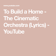 To Build A Home The Cinematic Orchestra Lyrics Youtube With Images Orchestra Building A House Lyrics