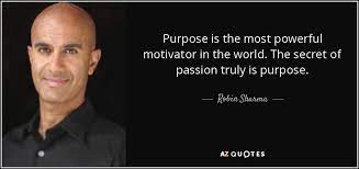 Purpose Is The Most Powerful Motivator In The World The Secret Of Passion Truly Is Purpose Robin Sharma Robin Sharma Quotes Leadership Quotes Robin Sharma