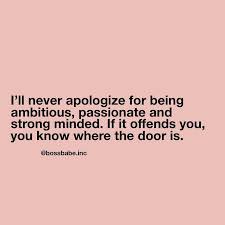 I Ll Never Apologize For Being Ambitious Passionate And Strong Minded If It Offends You You Know Where Th Babe Quotes Boss Babe Quotes Inspirational Quotes