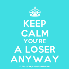 You Re A Loser Keep Calm Quotes Loser Quotes