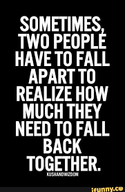 Sometimes Two People Have T0 Fall Apart T0 Realize How Much They Need To Fall Back Together Uuuuuuuuuuuuu Ifunny Life Quotes Relationship Quotes True Quotes
