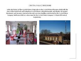 The history of the crystal palace is kept alive at the museum which tells the story of both the hyde park and sydenham crystal palaces. Project Crystal Palace Crystal Palace Museum Today The