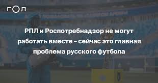 Роспотребнадзор заявил, что все сообщения. Rpl I Rospotrebnadzor Ne Mogut Rabotat Vmeste Sejchas Eto Glavnaya Problema Russkogo Futbola Gol Ru