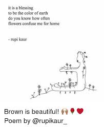 Beautiful Memes And Earth It Is A Blessing To Be The Color Of Earth Do You Know How Often Flowers Confuse Me For Home Rupi Ka Cool Words Poems Small Poems
