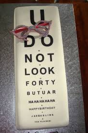 u do not look forty but you are hahaha eye chart cake for