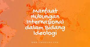 Ideologi berkaitan dengan ide atau gagasan. 10 Manfaat Hubungan Internasional Dalam Bidang Ideologi Ilmusiana
