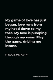 I can fly, my friends.. Freddie Mercury Quote My Game Of Love Has Just Begun Love Runs From My Head Down To My Toes My Love Is Pumping Through My Veins Play The Game Driving Me Insane