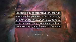 Neil Degrasse Tyson Quote Science Is A Cooperative Enterprise Spanning The Generations It S The Passing Of A Torch From Teacher To Student To Tea