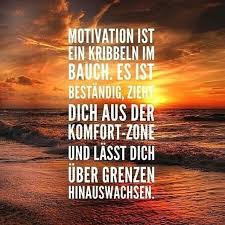 Motivation Ist Ein Kribbeln Im Bauch Es Ist Bestandig Zieht Dich Aus Der Komfort Zone Uber Grenzen Hinauswachse Nachdenkliche Spruche Spruche Lustige Spruche