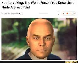 Heartbreaking The Worst Person You Know Just Made A Great Point Ifunny