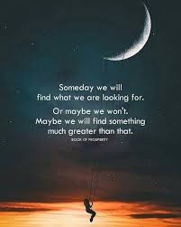 Someday We Will Find What We Are Looking For Someday We Will Find What We Are Looking For Or Maybe We Won T Maybe We Will Find Something Much Greater Than That Positive Quotes Inspirational Quotes Words