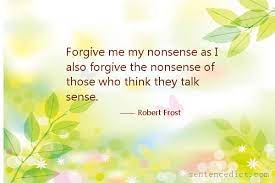 Good Sentence Appreciation - Forgive Me My Nonsense As I Also Forgive The  Nonsense Of Those Who Think They Talk Sense.