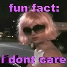 Fun Fact I Don T Care Current Mood Meme Cute Memes Meme Faces