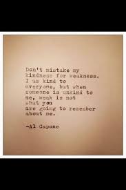 I am kind to everyone, but when someone is unkind to me. Quotes About Kindness For Weakness 33 Quotes